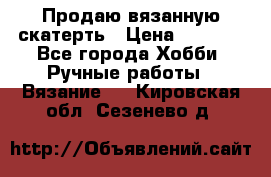 Продаю вязанную скатерть › Цена ­ 3 000 - Все города Хобби. Ручные работы » Вязание   . Кировская обл.,Сезенево д.